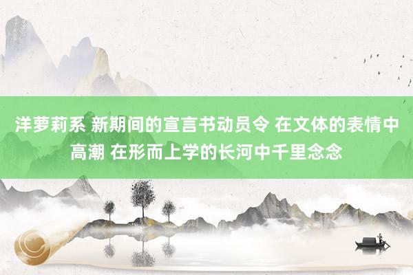 洋萝莉系 新期间的宣言书动员令 在文体的表情中高潮 在形而上学的长河中千里念念