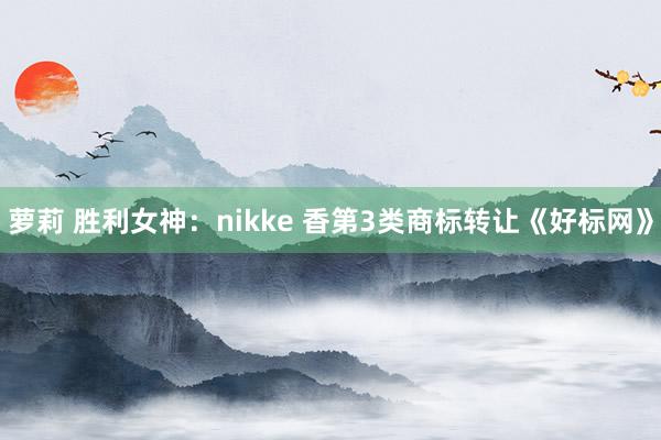 萝莉 胜利女神：nikke 香第3类商标转让《好标网》