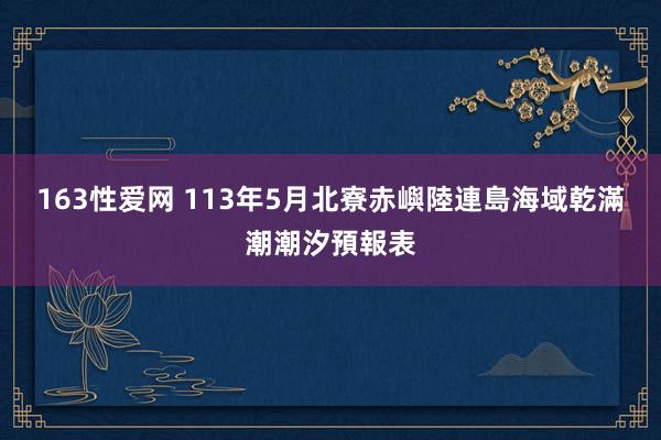 163性爱网 113年5月北寮赤嶼陸連島海域乾滿潮潮汐預報表