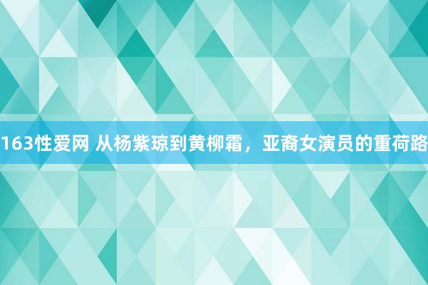 163性爱网 从杨紫琼到黄柳霜，亚裔女演员的重荷路