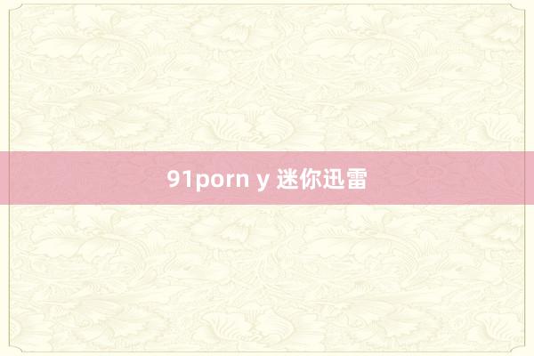 91porn y 迷你迅雷